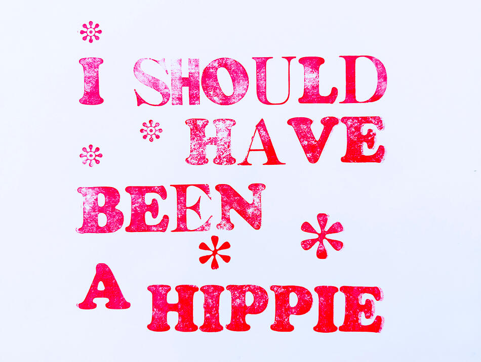 I Should Have Been a Hippie. Letterpress on paper